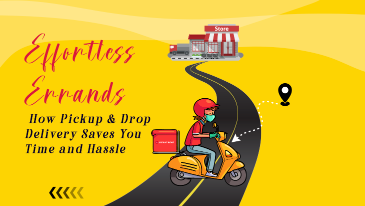 Effortless Errands: How Pickup & Drop Delivery Saves You Time and Hassle